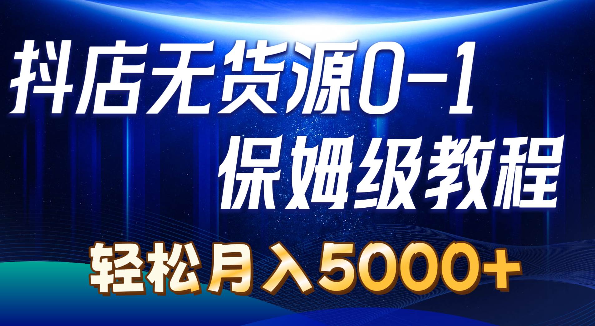 抖店无货源0到1详细实操教程：轻松月入5000+（7节）-羽哥创业课堂