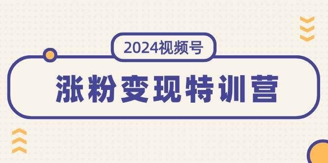 图片[1]-2024视频号-涨粉变现特训营：一站式打造稳定视频号涨粉变现模式（10节）-羽哥创业课堂