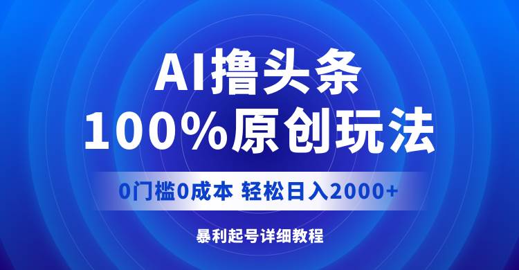 AI撸头条，100%原创玩法，0成本0门槛，轻松日入2000+-羽哥创业课堂