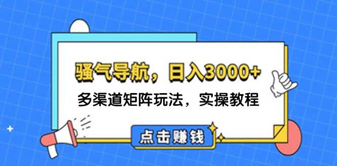 骚气导航项目实操教程-日入3000+，多渠道矩阵玩法-羽哥创业课堂