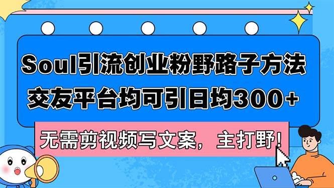 Soul引流创业粉野路子方法，交友平台均可引日均300+，无需剪视频写文案…-羽哥创业课堂