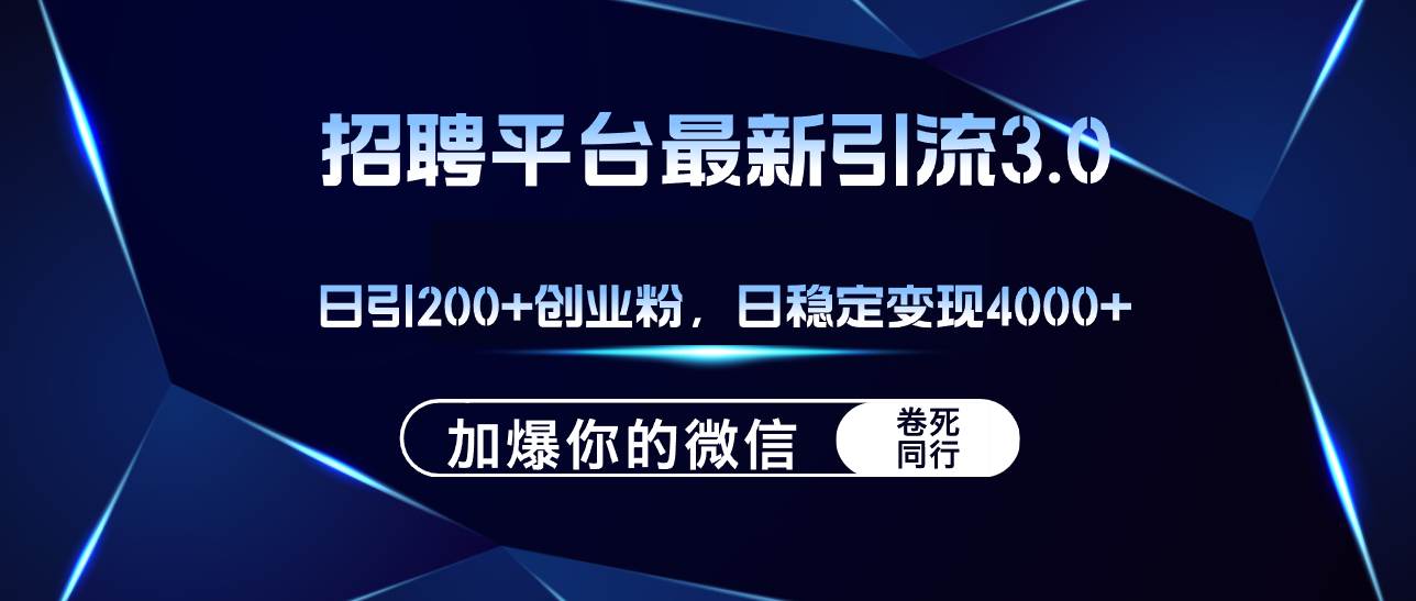 招聘平台日引流200+创业粉，加爆微信，日稳定变现4000+-羽哥创业课堂