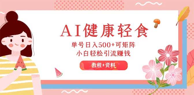 图片[1]-AI健康轻食，单号日入500+可矩阵，小白轻松引流赚钱（教程+食谱）-羽哥创业课堂
